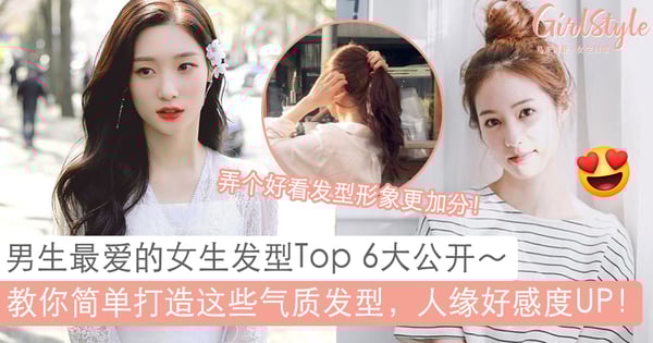 男生最喜欢的女生发型Top 6！教你简单打造这些气质UP的发型，轻松攻陷TA的心～