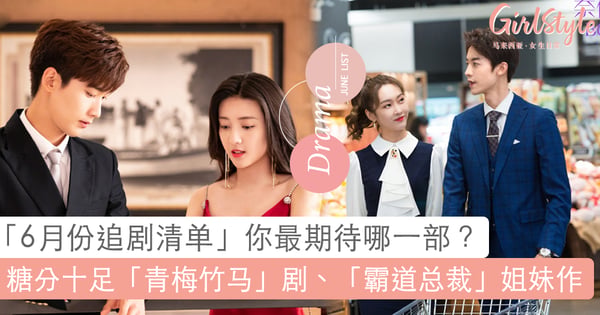 「6月份追剧清单」你最期待哪一部？罗云熙「甜宠武侠片」、糖分十足「青梅竹马」青春剧、霸道总裁《奈何 Boss》姐妹作~