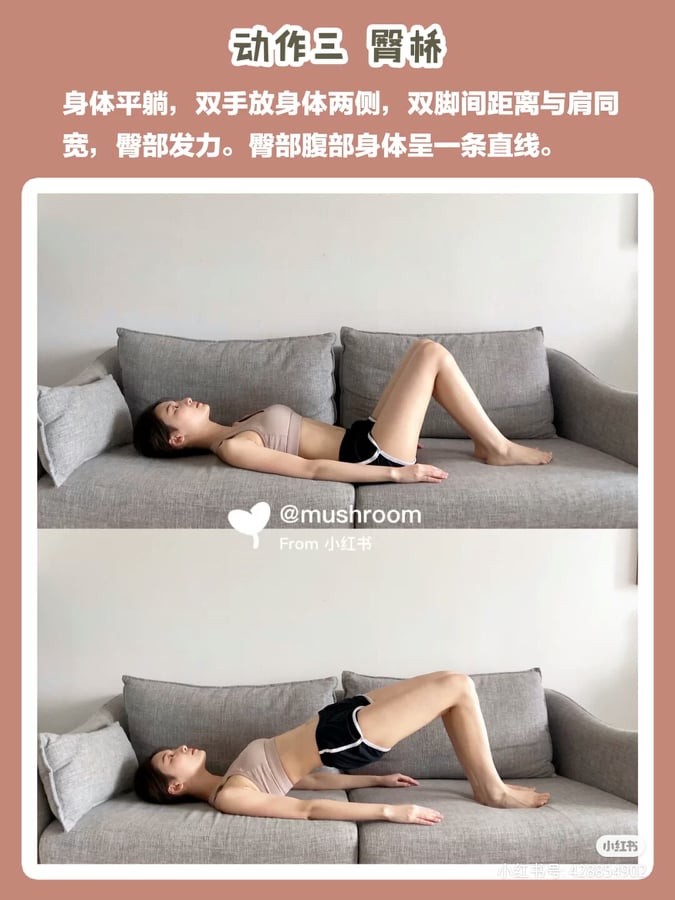 动作(三):臀桥 平躺后双脚曲起、脚板贴住地面;两腿张开至与肩同宽,臀部夹紧发力抬起至臀部、腹部、身体呈直线。一共做2组,每组10次~