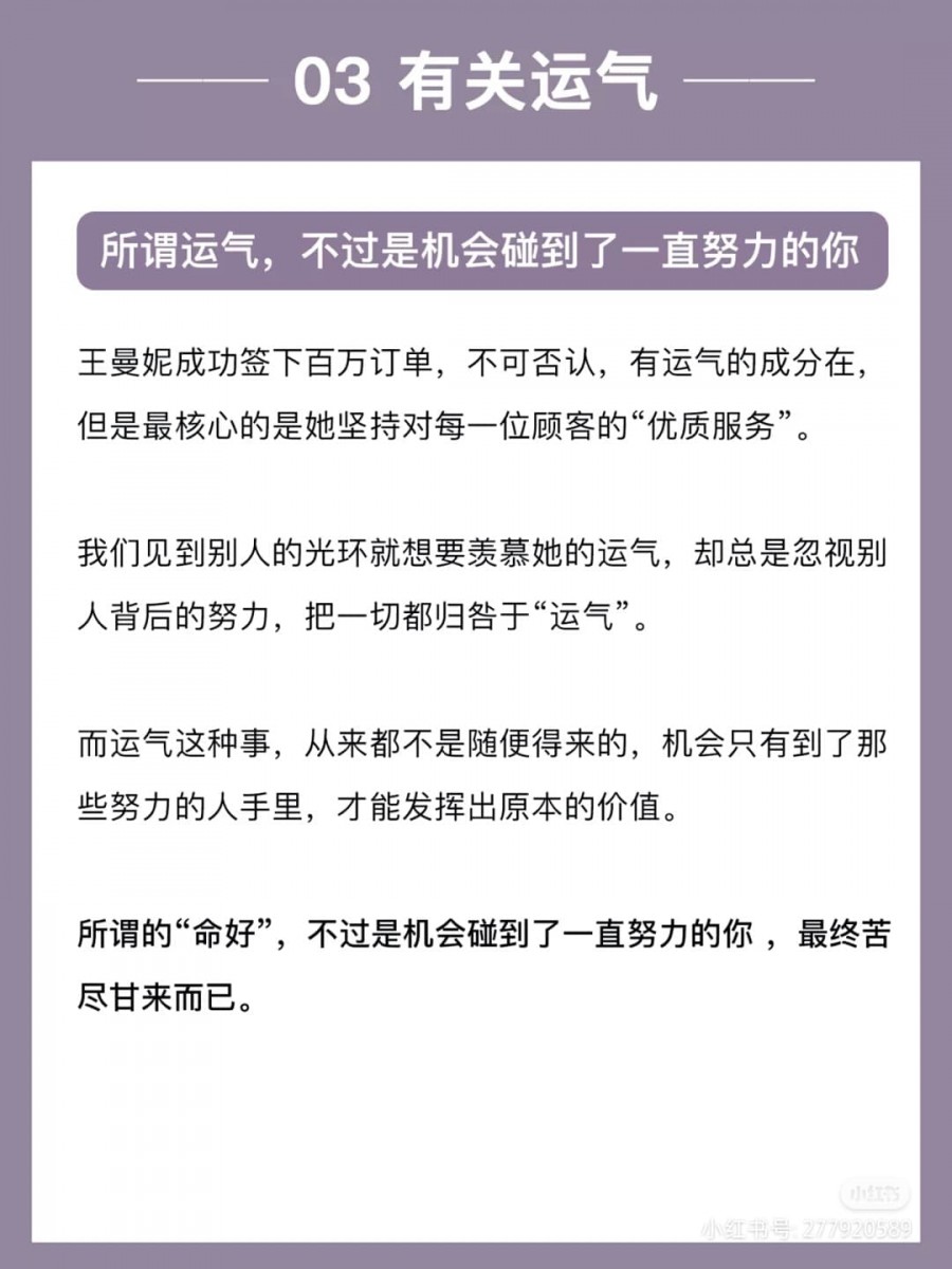 努力确实未必会如你所愿有所回报,但倘若你不努力...运气也会因为你没准备好而完美地与你擦肩而过。就像《三十而已》王曼妮成功签单,很多人可能会将之归究于运气,但如果没有她长时间的积累和get ready,运气和机会怎么会落在她手里呢?「每一句『我只是运气好』,不过是别人努力过后的谦辞;努力了才会有足够的运气、也才有资格说出那一句『我只是运气好』。」