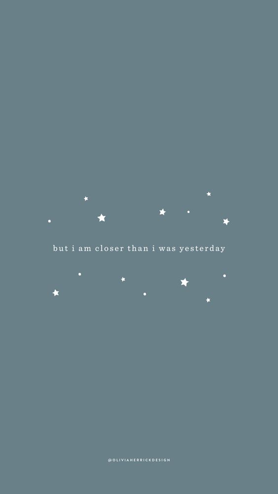 but I am closer than I was yesterday. 哪怕只有一小步,也比昨天的自己更往前进了一步吖 ❤️ 加油!
