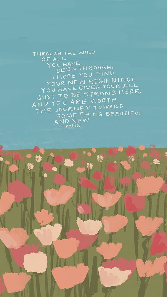 Through the wild of all you have been through, I hope you find your new beginnings. You have given your all just to be strong here, and you are worth the journey toward something beautiful and new. 种种苦难使你变得更加坚强;继续向前吧,继续奔向美好!