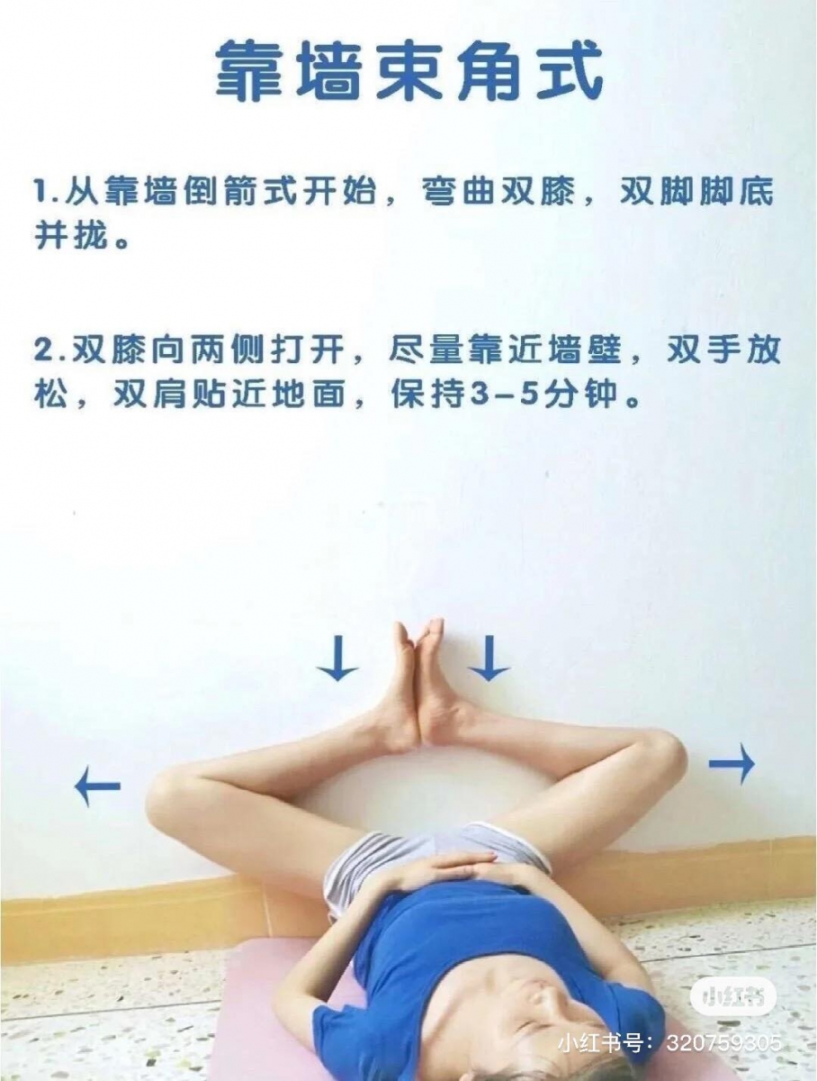动作(四)靠墙束角式 同样先做靠墙抬腿动作,之后双膝往外微微翻转,脚掌同时并拢;之后双膝向两侧打开、脚掌维持并拢,双手放送、双肩要紧贴地面,保持3-5分钟。