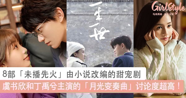 8部热度高「未播先火」由小说改编的甜宠剧！欣欣子主演的「月光变奏曲」讨论度高、「南风知我意」高甜又虐！