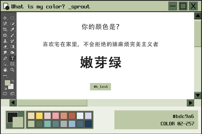 嫩芽绿类型老觉得自己不善良,但偏偏周围的大家都说自己很善良~你情感表达上比较迟钝,但可以快速且细致地了解别人的需求,和你相处的人会觉得很安心、很舒服。喜欢交际的同时又有点反感,每每一到家就谁都联系不上你(笑)非常注重拥有私人时间。自尊心很强的你很容易因为别人的评价感觉受伤,但不轻易吐露心声,一般会选择隐瞒忍耐。