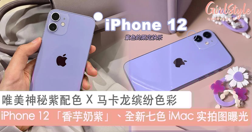 Iphone 12 香芋奶紫 Imac 马卡龙 实拍图曝光 没想到真机还挺香的 是让人怦然心动的颜色 Girlstyle 马来西亚女生日常