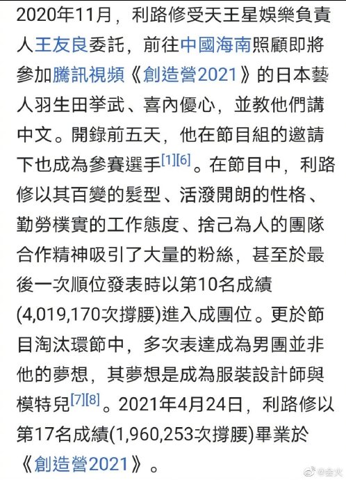 「在节目中,利路修以其百变的发型、活泼开朗的性格、勤劳朴实的工作态度、舍己为人的团队合作精神,吸引了大量的粉丝,甚至于最后一次顺位发表时以第10名成绩进入成团位置。」 网民看完爆笑吐槽:「这里写的…真的是我认识的利路修吗?」、「一看就是亲粉丝写的,贼损了」、「为了他人梦想努力的利路修确实很有舍己为人的团队精神,但“活泼开朗”、“勤劳朴实”的工作态度嘛…利老师表示:这锅我不背?」