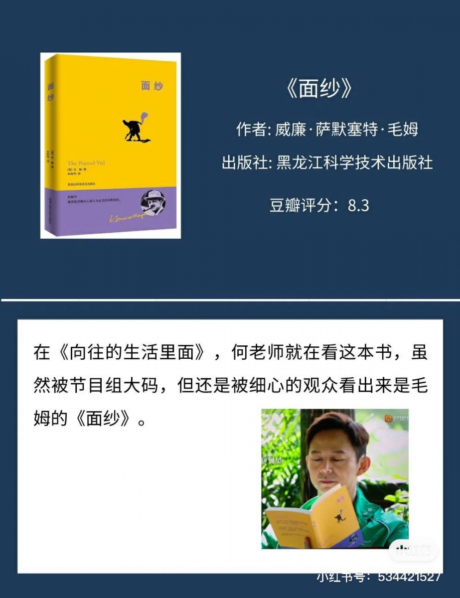 何炅推荐书单 # 5 《面纱》 在前几季《向往的生活》中何老师曾在镜头前阅读这本英国作者威廉·萨默塞特的作品《面纱》;内容讲述一位情感出轨的已婚女人的自我救赎,一层层揭开生活的面纱、为树立独立人格和理想作铺垫,历经千帆后一切看似如旧,实则宛若新生。