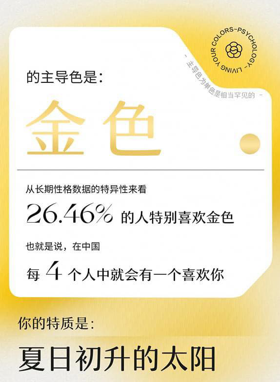 在他人眼中和你个人本质都是「金色」的你,特质是「夏日初升的太阳」;在复杂的难题面前你总能快速掌握全局,和你有过合作的人都觉得你是永远在努力、永远可靠、永远帮得上忙的的领导者、团队之佼佼者。真实的你亦是如你对外展示的特质般,处事沉稳大气、有着将混乱和崩溃的事情重回正轨的特殊才能,虽然你时刻保持低调,但与生俱来的光芒难以被遮掩起来,总会成为人群中闪亮的焦点。 粉+紫色、金+橙色者会被你吸引,而蓝色、城市+粉色者则建议你保持距离。
