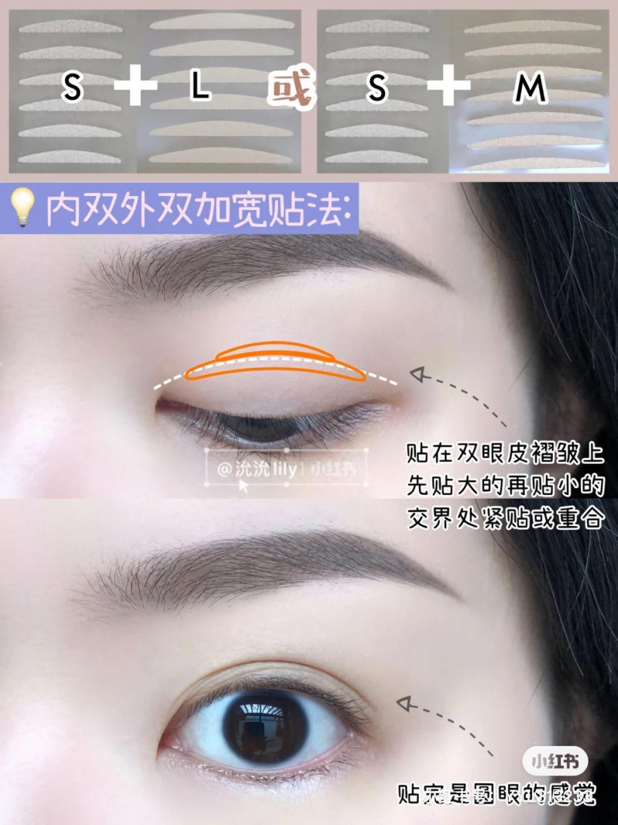Tips 2 :加宽内双或外双 双眼皮贴用法 如果本身就有内双或外双,但想要双眼皮位置加宽的话,先用M或L码偏大一点的双眼皮贴,循着双眼皮褶皱贴下。然后用一款S码偏小的双眼皮贴,贴在刚刚的双眼皮贴纸上,记得两片双眼皮贴的交界处要紧紧贴合住不要用缝隙。跟着这个方式成功贴完后,双眼皮明显加宽、眼睛会有变得更浑圆的即视感。