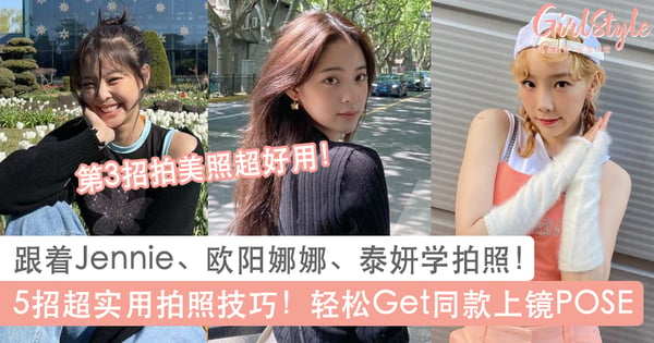 跟着Jennie、欧阳娜娜、泰妍学拍照！5招拍照技巧学起来，轻松Get同款上镜POSE
