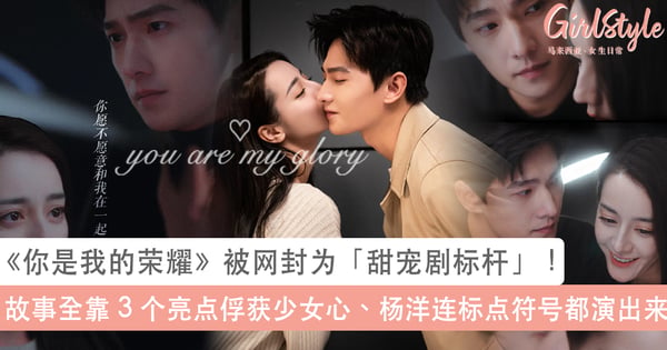 《你是我的荣耀》顾漫式甜宠剧全靠这 3 点俘获少女心，杨洋演技上热搜不只靠颜值「他连标点符号都演出来」