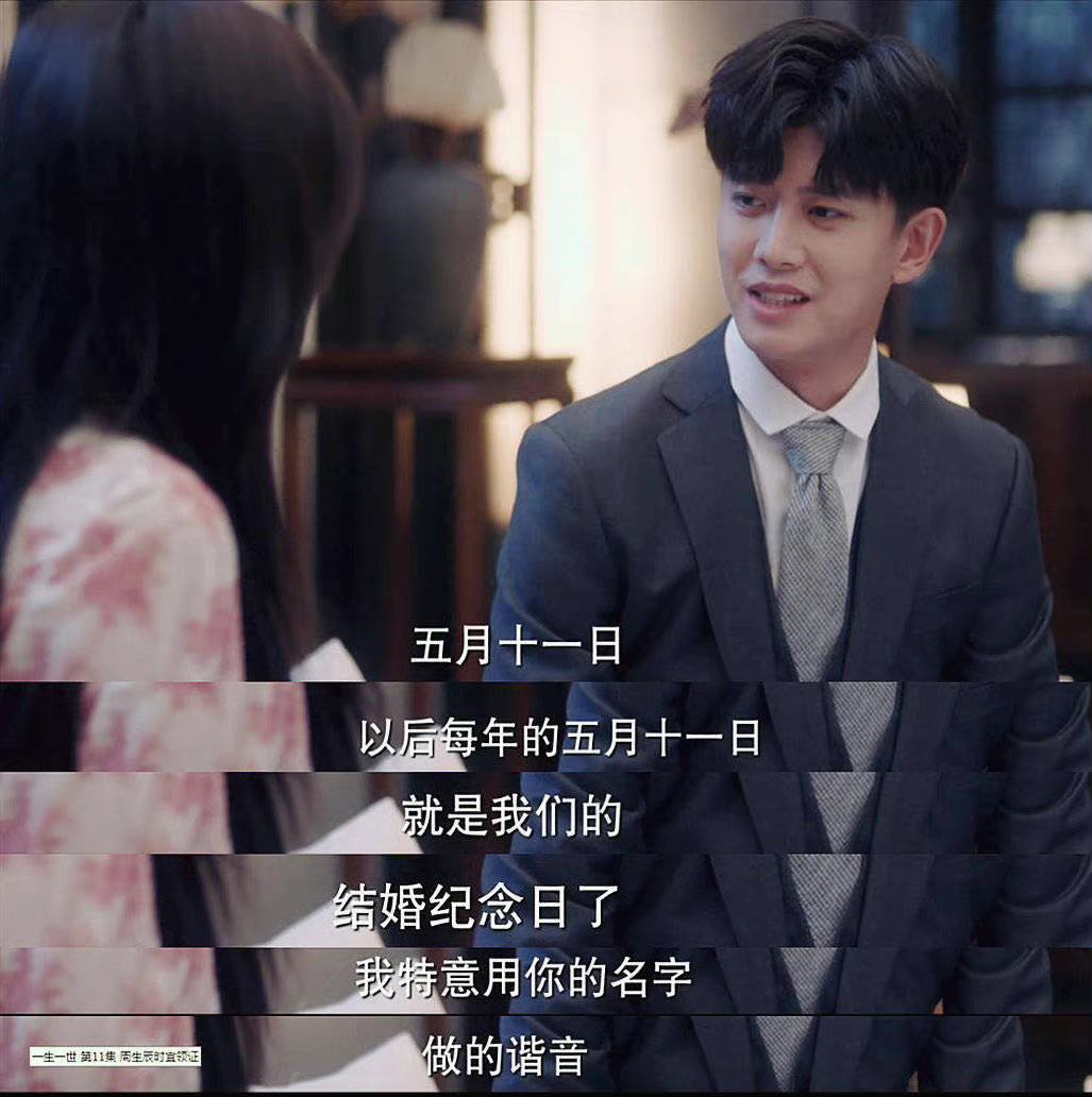 05 / 周生辰专为时宜选定的结婚纪念日 《一生一世》中周生辰选定5月11日作为俩人的结婚周年纪念日,作为憨憨宠妻狂魔的他也把这份小心思宣之于口,「以后每年的五月十一日就是我们的结婚纪念日了,我特意用你的名字做的谐音,很好记」。大家发现了吗?「5月11日」不只是「11 = 时宜」,是「吾与时宜」的谐音哟!相信不只是时宜,屏幕前追剧的集美们也被融化啦~