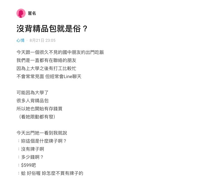 该名在Dcard讨论区匿名发文的女大学生透露,自己前不久和几年没见、但一直有保持联络的中学朋友约出门聚会吃饭。她形容这位朋友同样是大学生,并且从Instagram Stories了解到对方可能因为上大学后身边的朋友都有背名牌包,所以自己也开始存钱买。