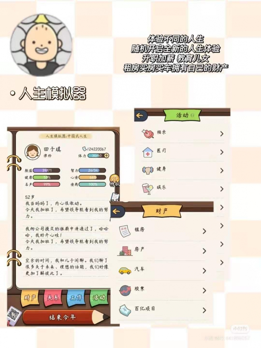 人生模拟器:顾名思义就是能体验到不同的人生,也可以随机开启不同的人生!不管是学历,结婚生子,升职加薪,财产等都是由你来决定 ~ 人生只有一次,但是游戏里能一直循环的玩,可以体验从来没尝试过的人生。