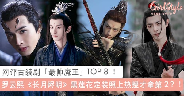 网评古装剧「最帅魔王」TOP 8 ！罗云熙新剧《长月烬明》黑莲花定装照上热搜才拿第 2、冠军古装剧下档多年？！