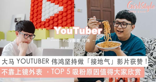大马 YOUTUBER 伟鸿坚持做「接地气」影片获赞!不靠上镜外表 ,TOP 5 吸粉的原因你一定认同~
