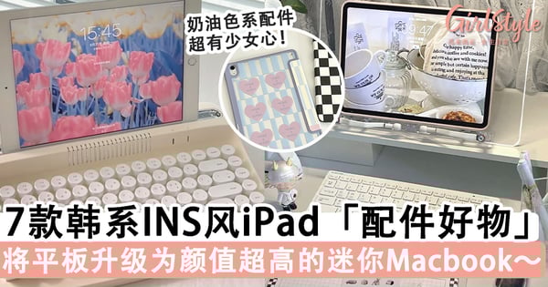 iPad正确打开方式:7款韩系INS风多功能「配件好物」,将平板升级为颜值超高的迷你Macbook~