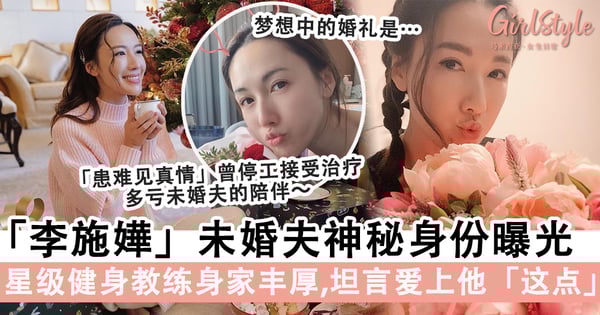 李施嬅未婚夫神秘身份曝光，明星御用健身教练身家丰厚！坦言爱上未婚夫的「这点」～