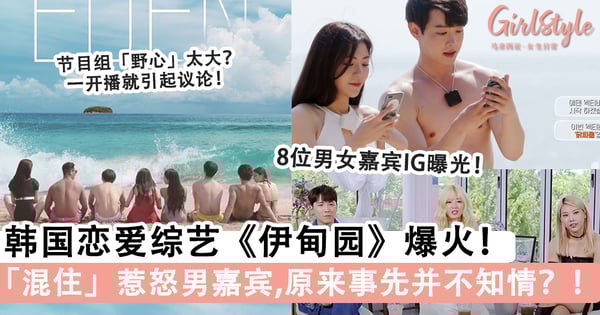 韩国恋爱综艺《伊甸园》火辣剧情堪比《单身即地狱》！「男女混住」设定惹怒男嘉宾，原来事先并不知情？！