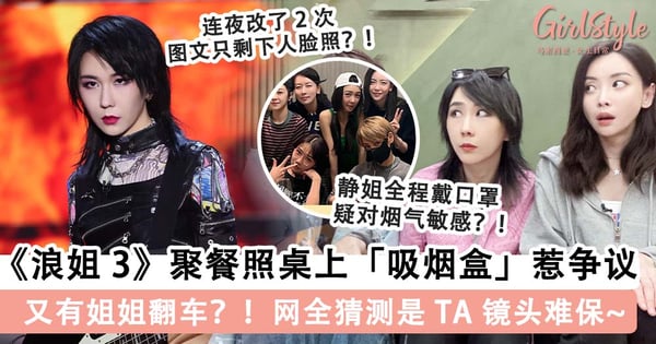 又有姐姐翻车？！《浪姐 3》聚餐照桌上「吸烟盒」成亮点惹争议，网全猜测抽烟的是 TA ？！