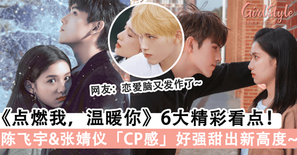 甜出新高度!陈飞宇、张婧仪《点燃我,温暖你》开播获好评,盘点这部剧的6大看点,网:恋爱脑又发作了~