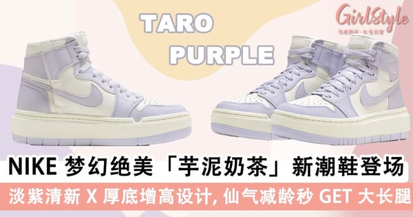厚底鞋天花板!NIKE AJ1 梦幻绝美「芋泥奶茶」新潮鞋系列,淡紫清新 X 厚底增高设计超心动~