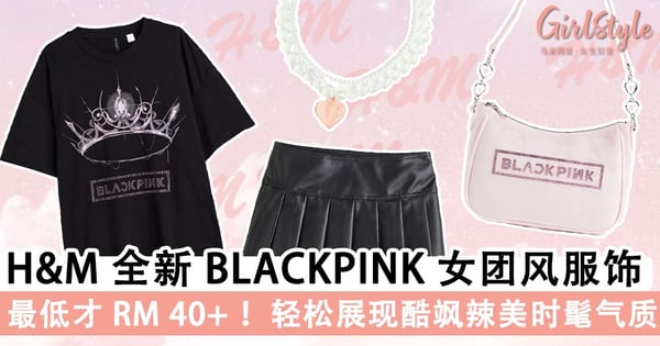 本地 H&M 也买到啦!BLACKPINK 甜辣女团风限定服饰爆美,妥妥驾驭住酷飒 X 纯欲风时尚感~