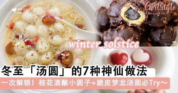冬至必吃!「汤圆」的7种神仙做法,桂花酒酿小圆子+脆皮梦龙汤圆超好吃~