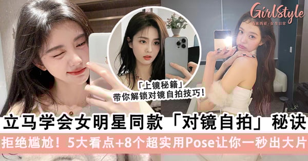 拒绝尴尬！立马学会女明星超有氛围感的「对镜自拍」秘密，5大看点+8个超实用Pose让你一秒出大片～