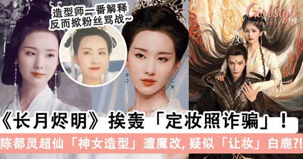 《长月烬明》挨轰「定妆照诈骗」!女二「陈都灵」定妆照 VS 正片造型「一个天一个地」,遭质疑「让妆」白鹿?!
