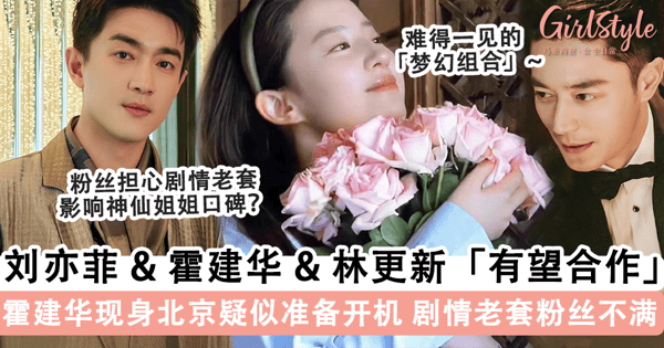 网传「霍建华 & 刘亦菲」有望合作!霍建华现身北京疑似准备开机,新剧「阵容强大」林更新甘愿作配?