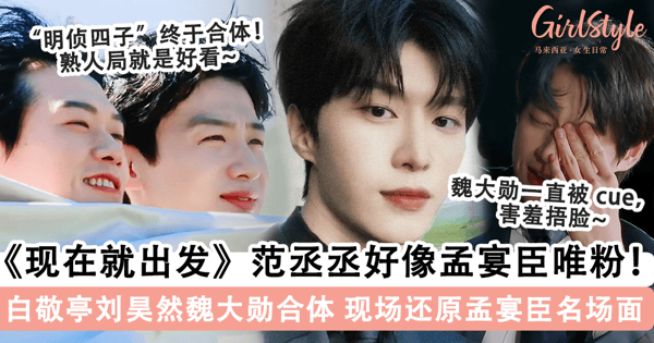《现在就出发》范丞丞是「孟宴臣」唯粉吧!白敬亭刘昊然魏大勋「明侦四子」终于合体,在魏大勋面前重现「孟宴臣名场面」笑果拉满~