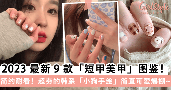 2023 最新 9 款「短甲美甲」图鉴！简约耐看的「短甲」不影响日常行动，超夯的韩系「小狗手绘」简直可爱爆棚~
