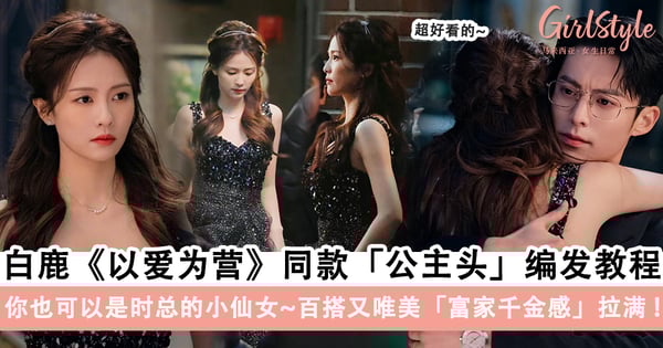 小仙女就是你！白鹿《以爱为营》同款晚宴「公主头」编发教程，百搭又唯美「富家千金感」拉满！