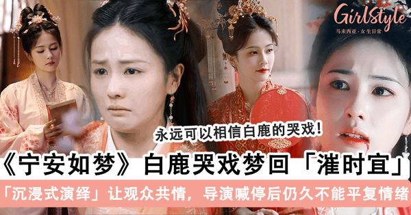 《宁安如梦》白鹿「哭戏」梦回「漼时宜」!沉浸式演绎让观众共情,导演喊停后仍久久未能平复情绪~