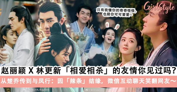 是好友也是最甜CP!赵丽颖 X 林更新「相爱相杀」的友情你见过吗?从楚乔传到与凤行:因「辣条」结缘~