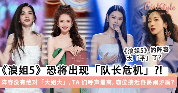 《浪姐5》阵容没有「大姐大」引热议！恐将出现「队长危机」，嘉宾之间「咖位太接近」容易出现矛盾？