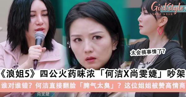 谁对谁错?《浪姐5》何洁X尚雯婕撕逼名场面,TA直接翻脸被骂「脾气太臭」;「这位姐姐」被赞高情商!