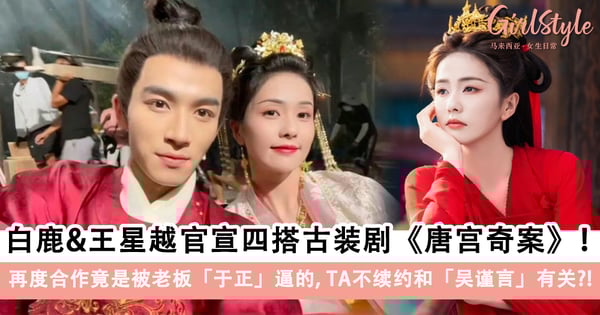 白鹿&王星越官宣四搭古装剧《唐宫奇案》!再度合作竟是被老板「于正」逼的,白鹿不续约和「吴谨言」有关?!