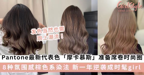 席卷今年时尚圈的「摩卡慕斯Mocha Mousse」 发色也必须跟上!8种氛围感棕色系染法 让你新的一年逆袭成时髦girl~