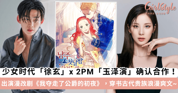 少女时代「徐玄」x 2PM「玉泽演」确认合作!出演漫改剧《我夺走了公爵的初夜》,少女「穿书」进古代体验「贵族生活」的浪漫爽文~
