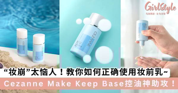 “妆崩”太恼人!教你如何正确使用妆前乳~日本Cezanne Make Keep Base控油神助攻 轻松hold住大马闷热天气!