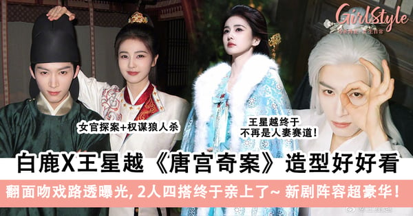 白鹿X王星越新剧《唐宫奇案》造型好好看！翻面吻戏路透曝光，2人四搭终于亲上了～