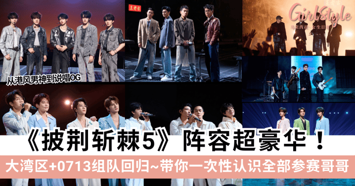 《披荆斩棘5》最新阵容名单曝光!往季哥哥「大湾区+0713男团等」组队回归,带你一次性认识全部参赛哥哥~
