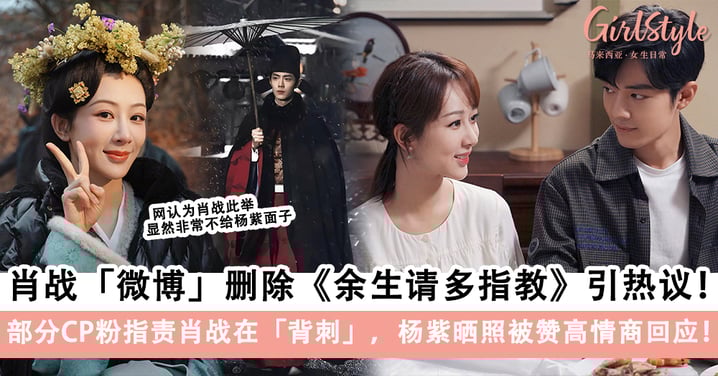 肖战「微博」删除《余生请多指教》引热议！部分CP粉指责肖战在「背刺」，杨紫晒照被赞高情商回应！