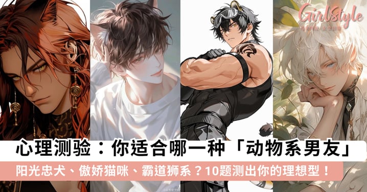 【心理测验】哪一种「动物系男友」最适合你？10 道题揭露你的理想型：是阳光忠犬、傲娇猫咪还是霸道狮系？