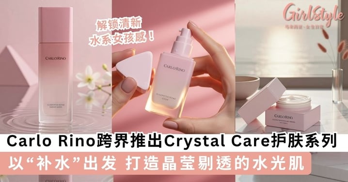 解锁清新水系女孩感！Carlo Rino跨界推出Crystal Care护肤系列 以“补水”出发 打造晶莹剔透的水光肌 