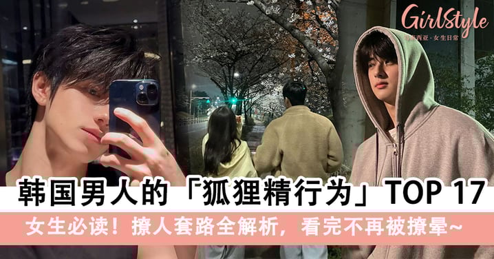 【恋爱清醒指南】韩国男人的狐狸精行为TOP 17,看完不再被撩晕!