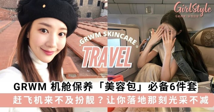赶飞机来不及扮靓？！GRWM 机舱保养「美容包」必备6件套，让你在落地那一刻光采不减！